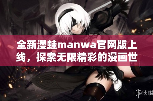 全新漫蛙manwa官网版上线，探索无限精彩的漫画世界体验