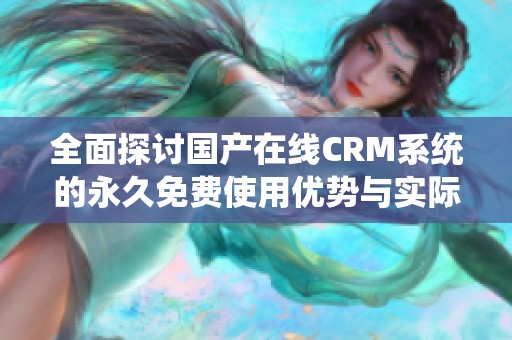 全面探讨国产在线CRM系统的永久免费使用优势与实际应用效果