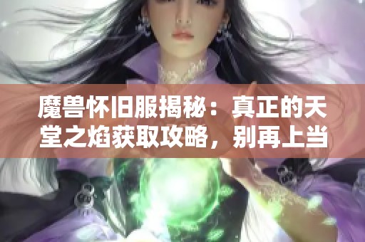 魔兽怀旧服揭秘：真正的天堂之焰获取攻略，别再上当了！