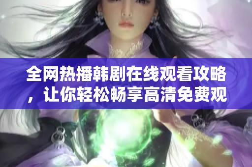 全网热播韩剧在线观看攻略，让你轻松畅享高清免费观影体验