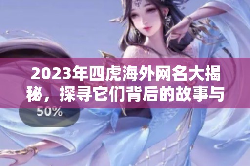 2023年四虎海外网名大揭秘，探寻它们背后的故事与含义