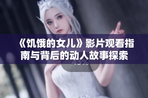 《饥饿的女儿》影片观看指南与背后的动人故事探索