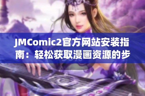 JMComic2官方网站安装指南：轻松获取漫画资源的步骤与技巧分享