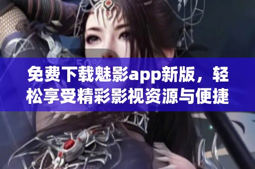 免费下载魅影app新版，轻松享受精彩影视资源与便捷服务