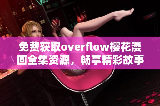 免费获取overflow樱花漫画全集资源，畅享精彩故事不再受限