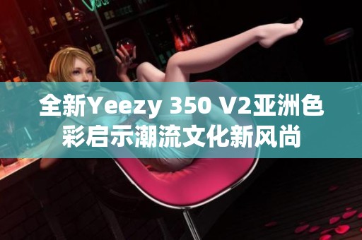 全新Yeezy 350 V2亚洲色彩启示潮流文化新风尚