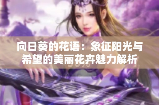 向日葵的花语：象征阳光与希望的美丽花卉魅力解析