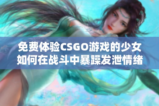 免费体验CSGO游戏的少女如何在战斗中暴躁发泄情绪