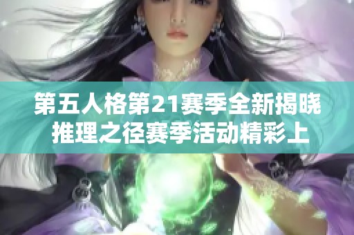 第五人格第21赛季全新揭晓 推理之径赛季活动精彩上线等你参与