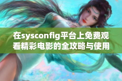 在sysconfig平台上免费观看精彩电影的全攻略与使用指南