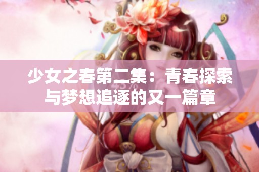 少女之春第二集：青春探索与梦想追逐的又一篇章