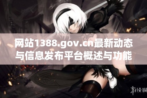 网站1388.gov.cn最新动态与信息发布平台概述与功能解析