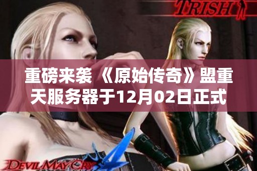 重磅来袭 《原始传奇》盟重天服务器于12月02日正式开启！