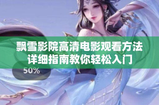 飘雪影院高清电影观看方法详细指南教你轻松入门