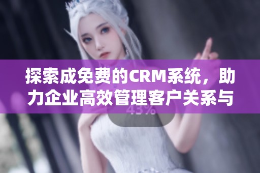 探索成免费的CRM系统，助力企业高效管理客户关系与业务流程