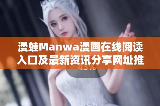 漫蛙Manwa漫画在线阅读入口及最新资讯分享网址推荐