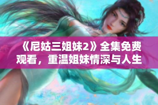 《尼姑三姐妹2》全集免费观看，重温姐妹情深与人生抉择的精彩剧集