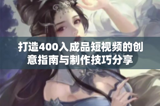 打造400入成品短视频的创意指南与制作技巧分享