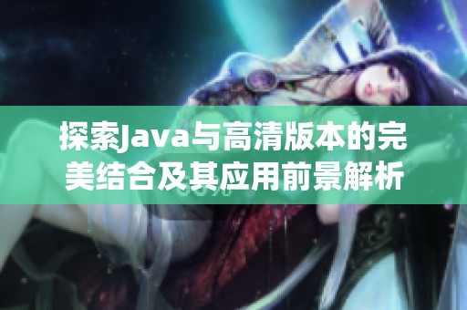 探索Java与高清版本的完美结合及其应用前景解析