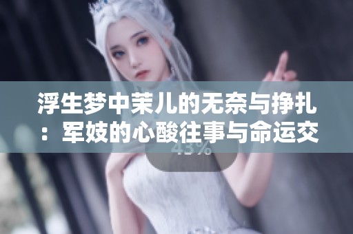 浮生梦中茉儿的无奈与挣扎：军妓的心酸往事与命运交错