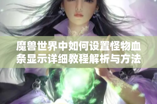 魔兽世界中如何设置怪物血条显示详细教程解析与方法介绍