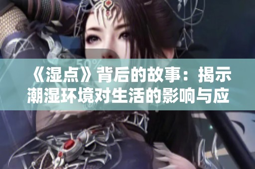 《湿点》背后的故事：揭示潮湿环境对生活的影响与应对策略