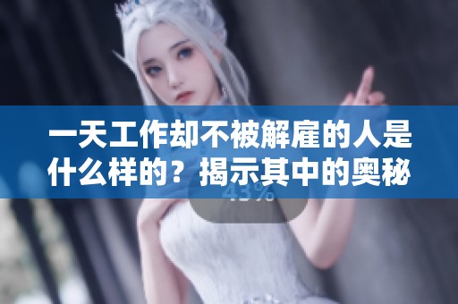 一天工作却不被解雇的人是什么样的？揭示其中的奥秘与原因