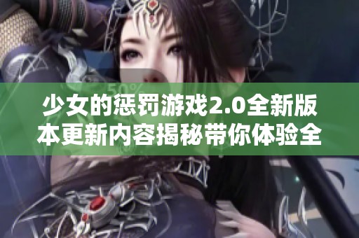 少女的惩罚游戏2.0全新版本更新内容揭秘带你体验全新乐趣与挑战