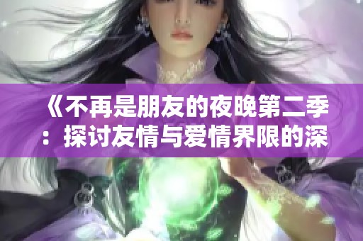 《不再是朋友的夜晚第二季：探讨友情与爱情界限的深度剧集》