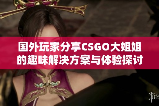 国外玩家分享CSGO大姐姐的趣味解决方案与体验探讨