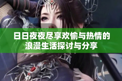 日日夜夜尽享欢愉与热情的浪漫生活探讨与分享
