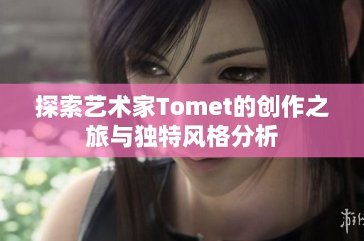 探索艺术家Tomet的创作之旅与独特风格分析