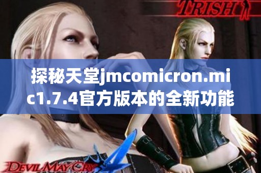 探秘天堂jmcomicron.mic1.7.4官方版本的全新功能与优势解析