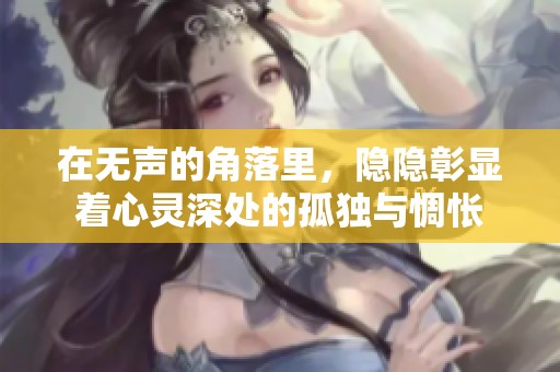 在无声的角落里，隐隐彰显着心灵深处的孤独与惆怅