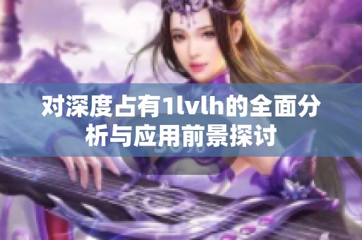 对深度占有1lvlh的全面分析与应用前景探讨