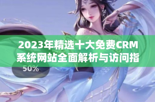 2023年精选十大免费CRM系统网站全面解析与访问指南