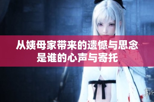 从姨母家带来的遗憾与思念是谁的心声与寄托
