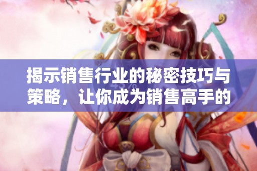揭示销售行业的秘密技巧与策略，让你成为销售高手的秘籍