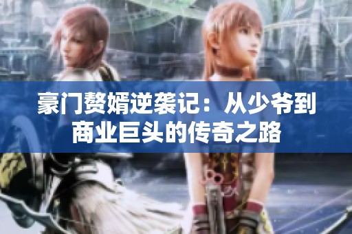 豪门赘婿逆袭记：从少爷到商业巨头的传奇之路
